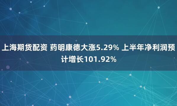 上海期货配资 药明康德大涨5.29% 上半年净利润预计增长101.92%