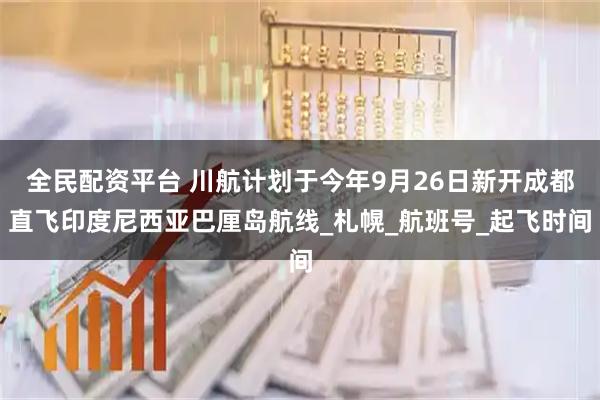 全民配资平台 川航计划于今年9月26日新开成都直飞印度尼西亚巴厘岛航线_札幌_航班号_起飞时间