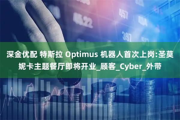 深金优配 特斯拉 Optimus 机器人首次上岗:圣莫妮卡主题餐厅即将开业_顾客_Cyber_外带