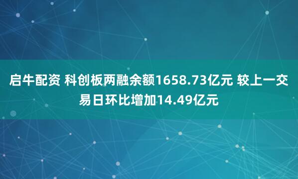启牛配资 科创板两融余额1658.73亿元 较上一交易日环比增加14.49亿元
