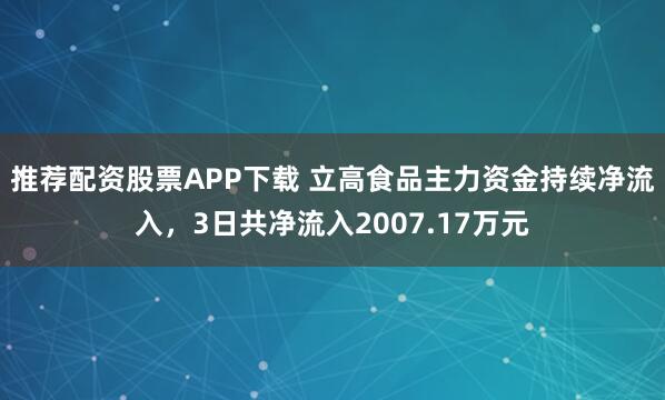 推荐配资股票APP下载 立高食品主力资金持续净流入，3日共净流入2007.17万元