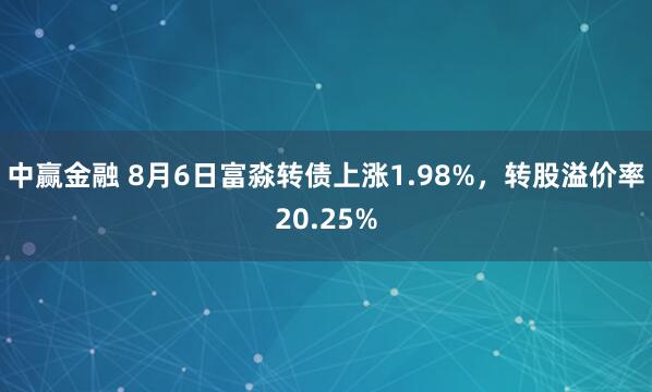 中赢金融 8月6日富淼转债上涨1.98%，转股溢价率20.25%