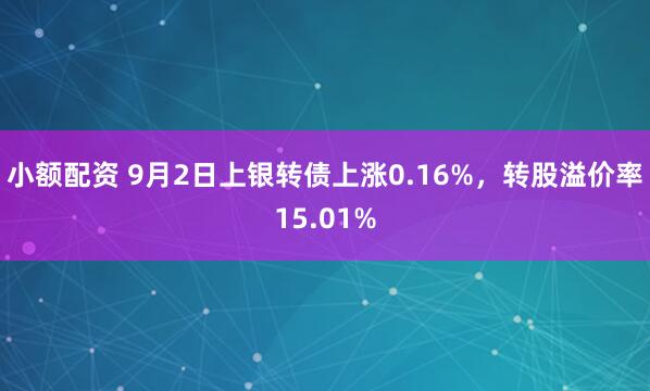 小额配资 9月2日上银转债上涨0.16%，转股溢价率15.01%