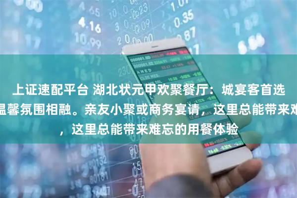 上证速配平台 湖北状元甲欢聚餐厅:城宴客首选,地道楚味与温馨氛围相融。亲友小聚或商务宴请,这里总能带来难忘的用餐体验