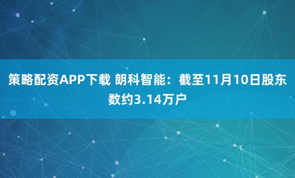策略配资APP下载 朗科智能：截至11月10日股东数约3.14万户