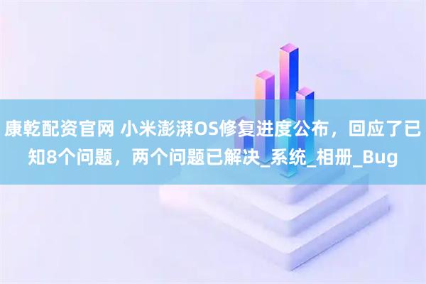 康乾配资官网 小米澎湃OS修复进度公布,回应了已知8个问题,两个问题已解决_系统_相册_Bug