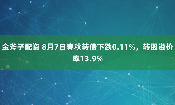 金斧子配资 8月7日春秋转债下跌0.11%，转股溢价率13.9%